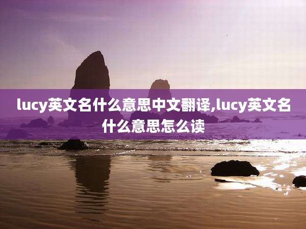 lucy英文名什么意思中文翻译,lucy英文名什么意思怎么读