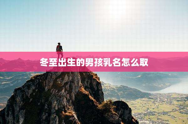 冬至出生的男孩乳名怎么取