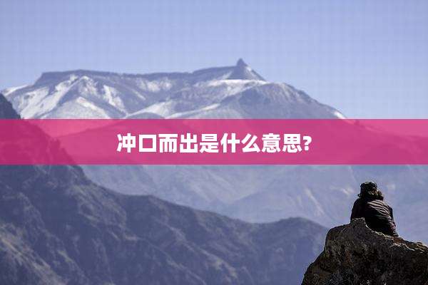 冲口而出是什么意思?