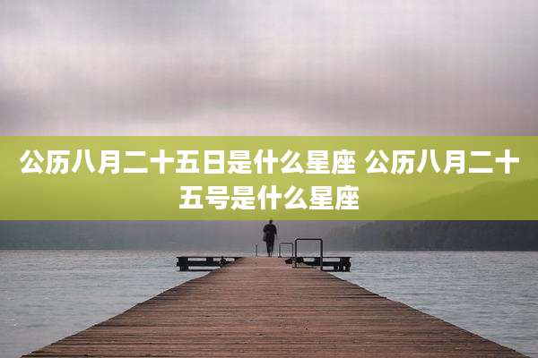 公历八月二十五日是什么星座 公历八月二十五号是什么星座