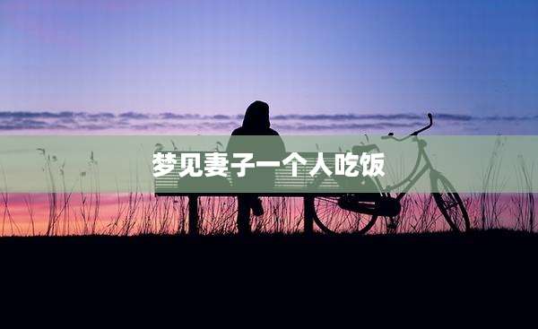 梦见妻子一个人吃饭