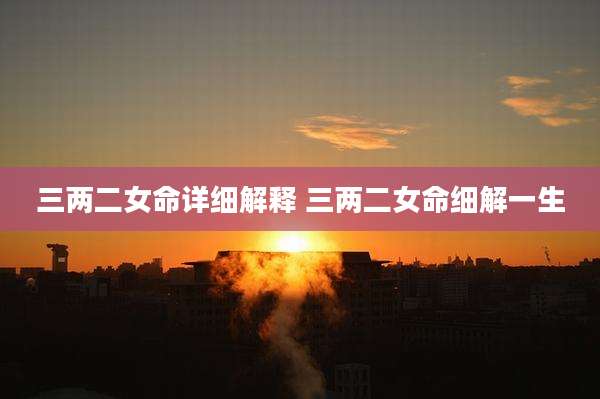 三两二女命详细解释 三两二女命细解一生