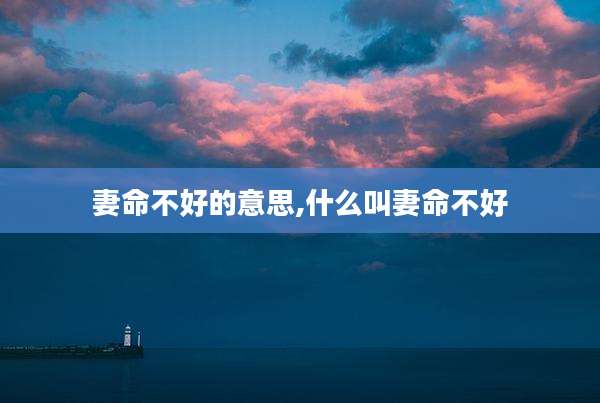 妻命不好的意思,什么叫妻命不好