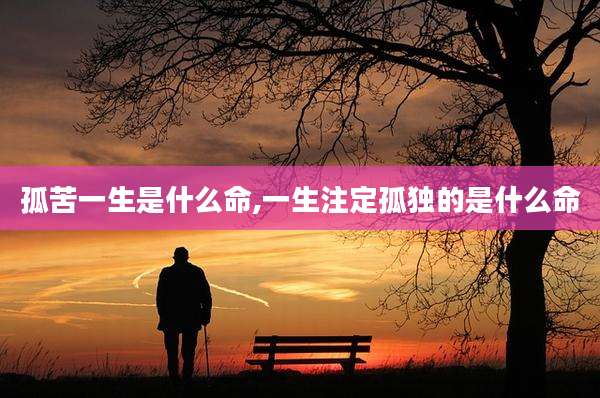 孤苦一生是什么命,一生注定孤独的是什么命