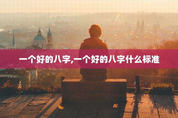 一个好的八字,一个好的八字什么标准