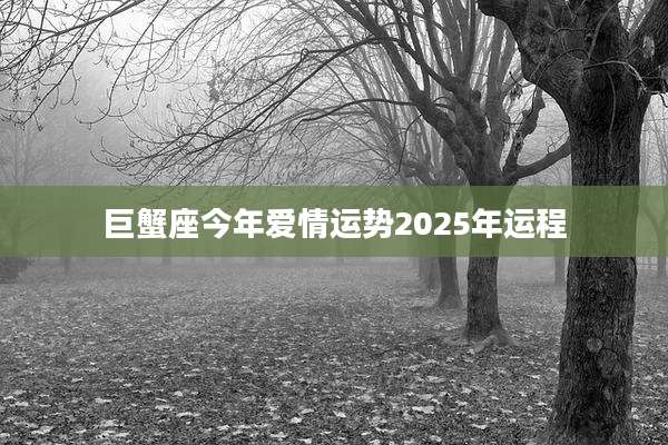 巨蟹座今年爱情运势2025年运程