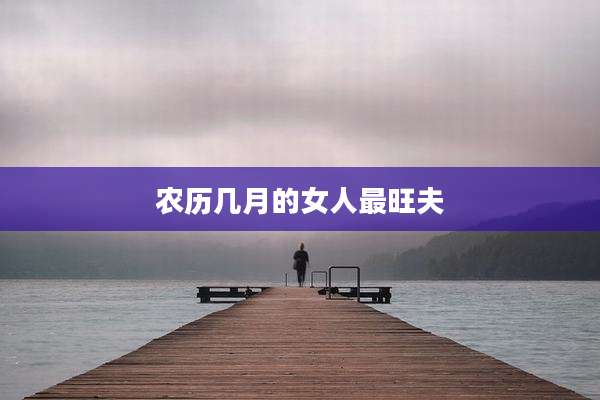 农历几月的女人最旺夫