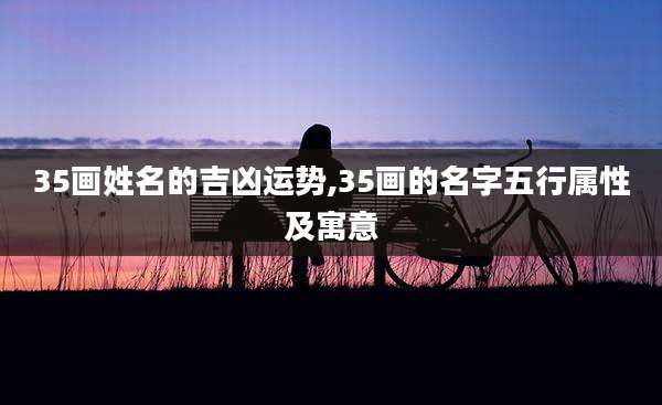 35画姓名的吉凶运势,35画的名字五行属性及寓意