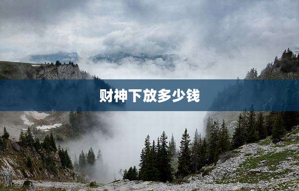 财神下放多少钱