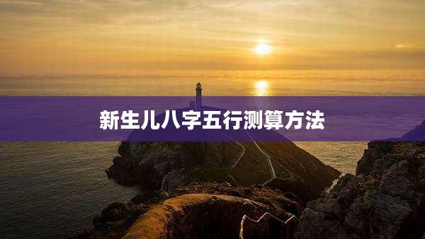 新生儿八字五行测算方法