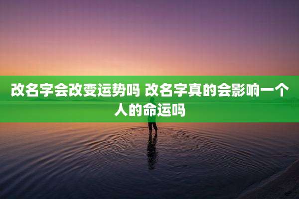 改名字会改变运势吗 改名字真的会影响一个人的命运吗