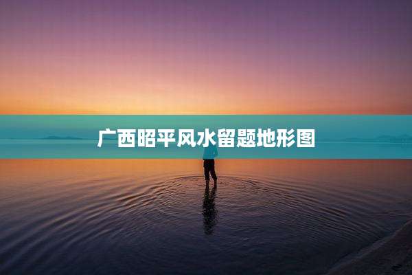 广西昭平风水留题地形图