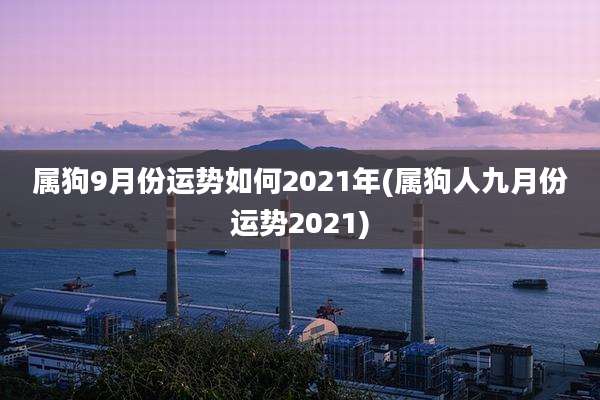 属狗9月份运势如何2021年(属狗人九月份运势2021)