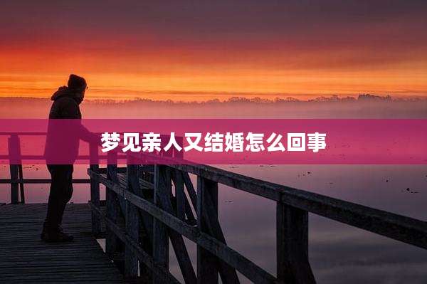 梦见亲人又结婚怎么回事