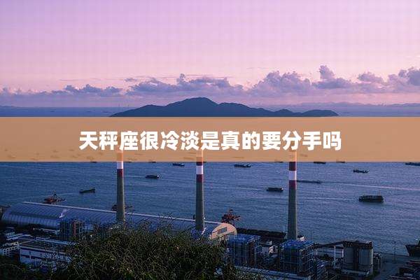 天秤座很冷淡是真的要分手吗