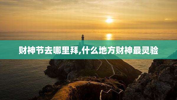 财神节去哪里拜,什么地方财神最灵验