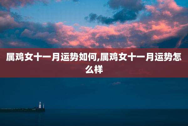 属鸡女十一月运势如何,属鸡女十一月运势怎么样