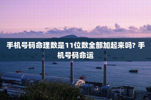 手机号码命理数是11位数全部加起来吗? 手机号码命运