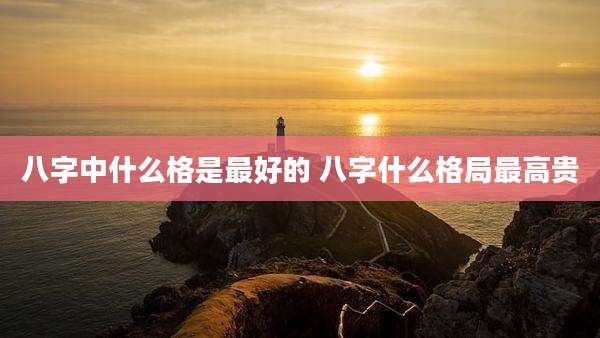 八字中什么格是最好的 八字什么格局最高贵