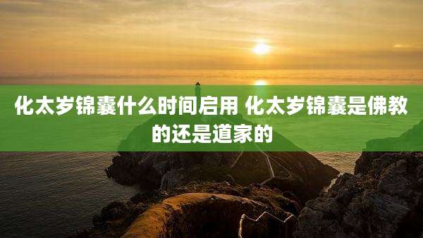 化太岁锦囊什么时间启用 化太岁锦囊是佛教的还是道家的