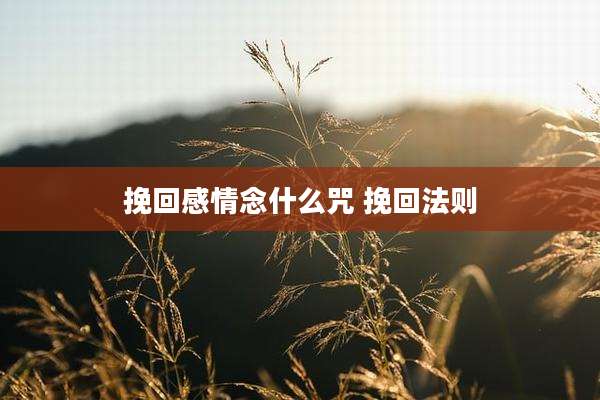 挽回感情念什么咒 挽回法则
