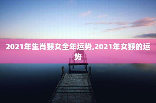 2021年生肖猴女全年运势,2021年女猴的运势