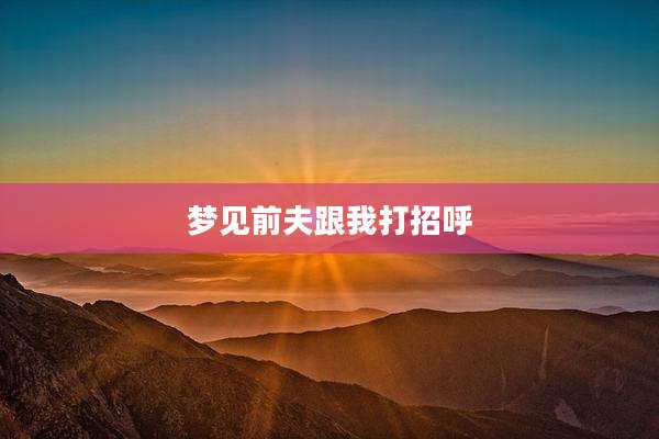 梦见前夫跟我打招呼