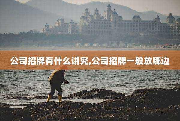 公司招牌有什么讲究,公司招牌一般放哪边
