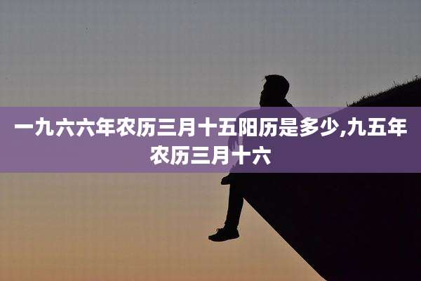 一九六六年农历三月十五阳历是多少,九五年农历三月十六