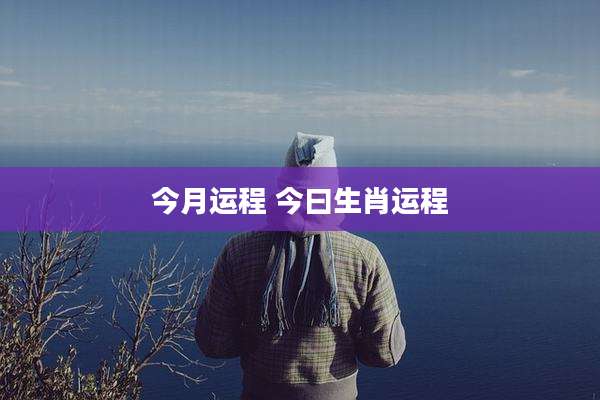 今月运程 今曰生肖运程