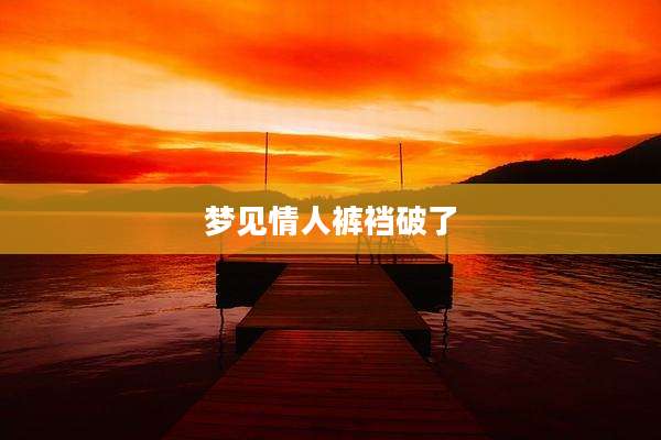梦见情人裤裆破了