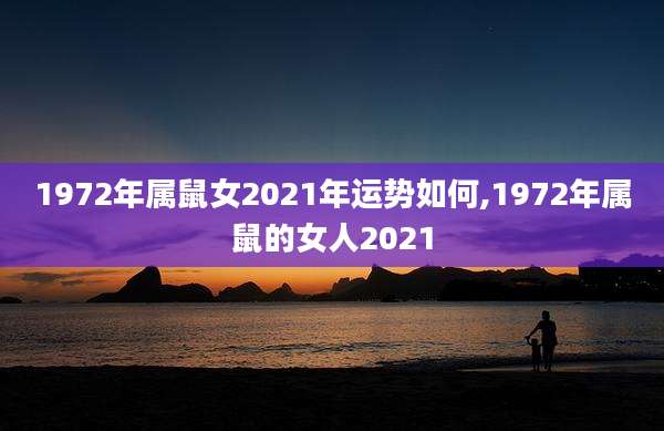 1972年属鼠女2021年运势如何,1972年属鼠的女人2021