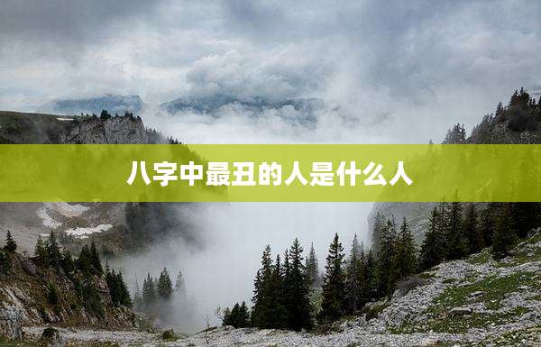 八字中最丑的人是什么人