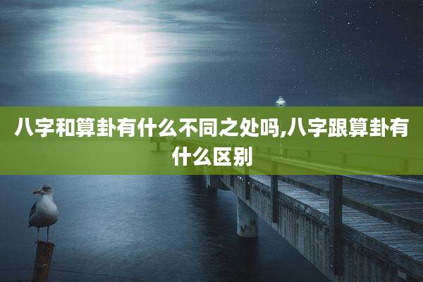 八字和算卦有什么不同之处吗,八字跟算卦有什么区别