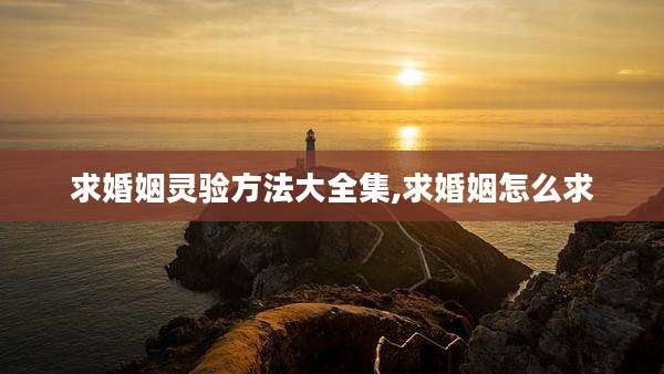 求婚姻灵验方法大全集,求婚姻怎么求