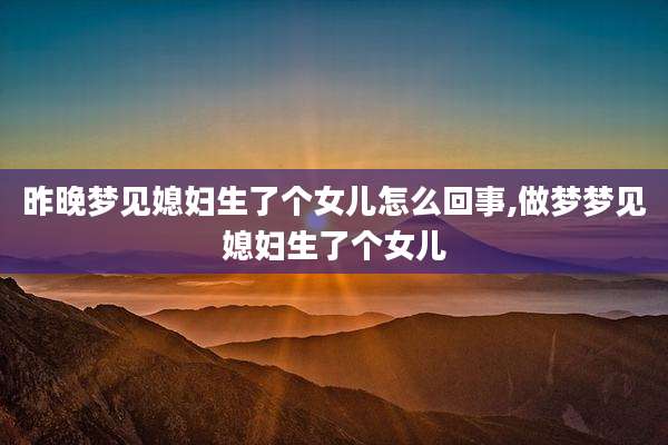昨晚梦见媳妇生了个女儿怎么回事,做梦梦见媳妇生了个女儿
