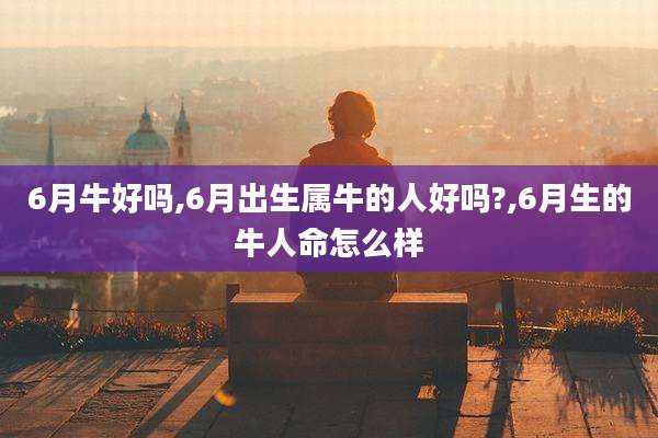 6月牛好吗,6月出生属牛的人好吗?,6月生的牛人命怎么样