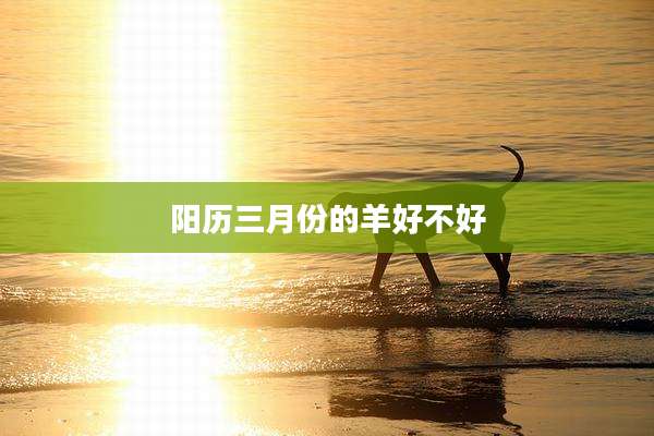 阳历三月份的羊好不好
