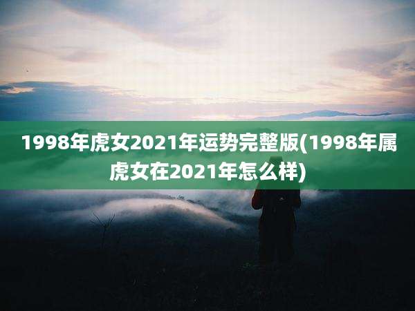1998年虎女2021年运势完整版(1998年属虎女在2021年怎么样)