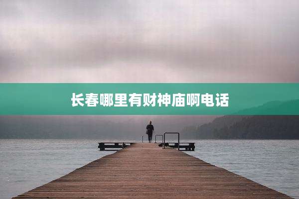 长春哪里有财神庙啊电话