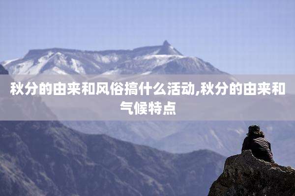 秋分的由来和风俗搞什么活动,秋分的由来和气候特点
