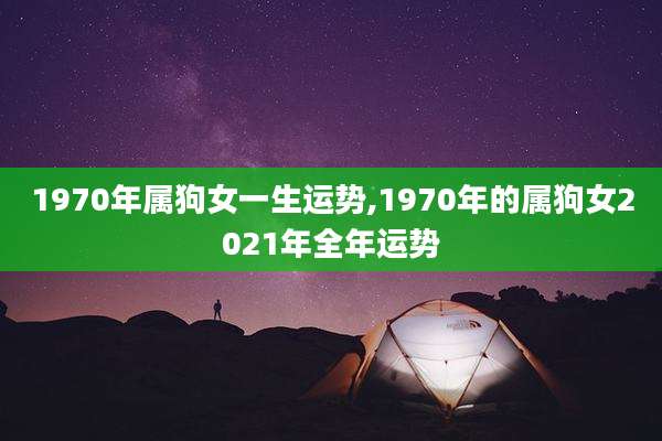 1970年属狗女一生运势,1970年的属狗女2021年全年运势