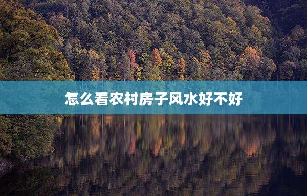 怎么看农村房子风水好不好