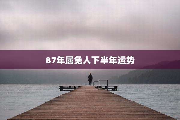 87年属兔人下半年运势