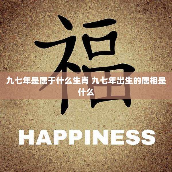 九七年是属于什么生肖 九七年出生的属相是什么