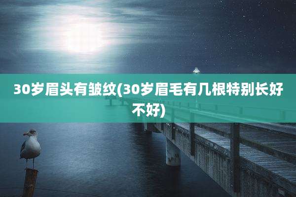 30岁眉头有皱纹(30岁眉毛有几根特别长好不好)