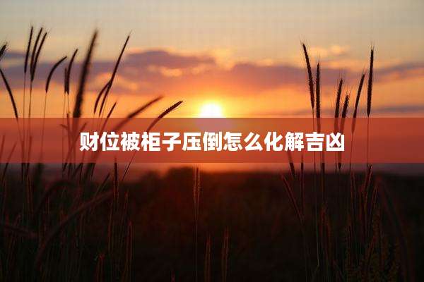 财位被柜子压倒怎么化解吉凶