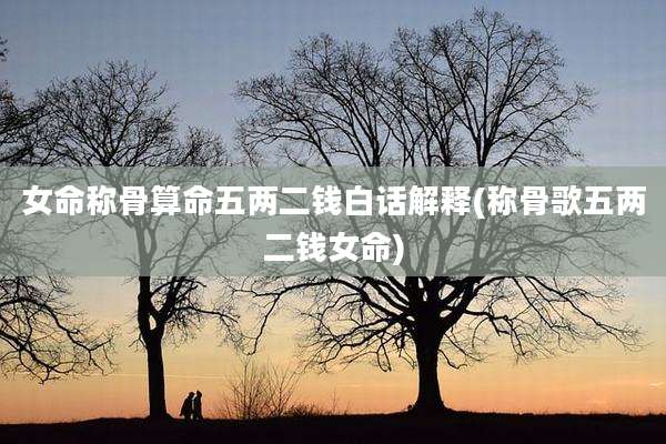 女命称骨算命五两二钱白话解释(称骨歌五两二钱女命)