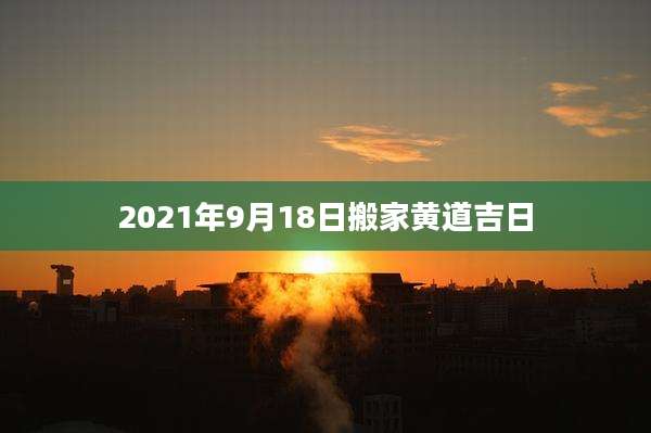 2021年9月18日搬家黄道吉日