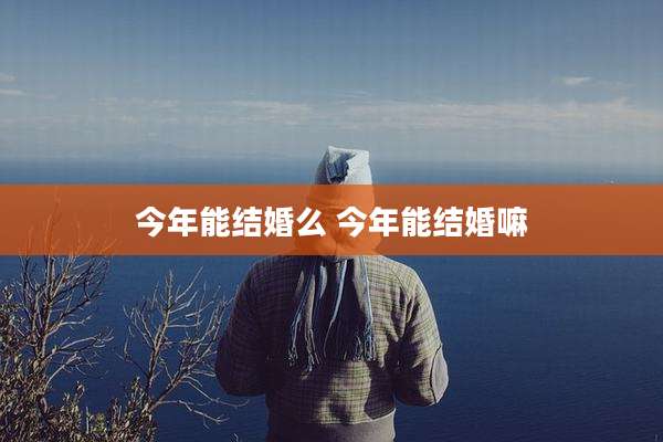 今年能结婚么 今年能结婚嘛